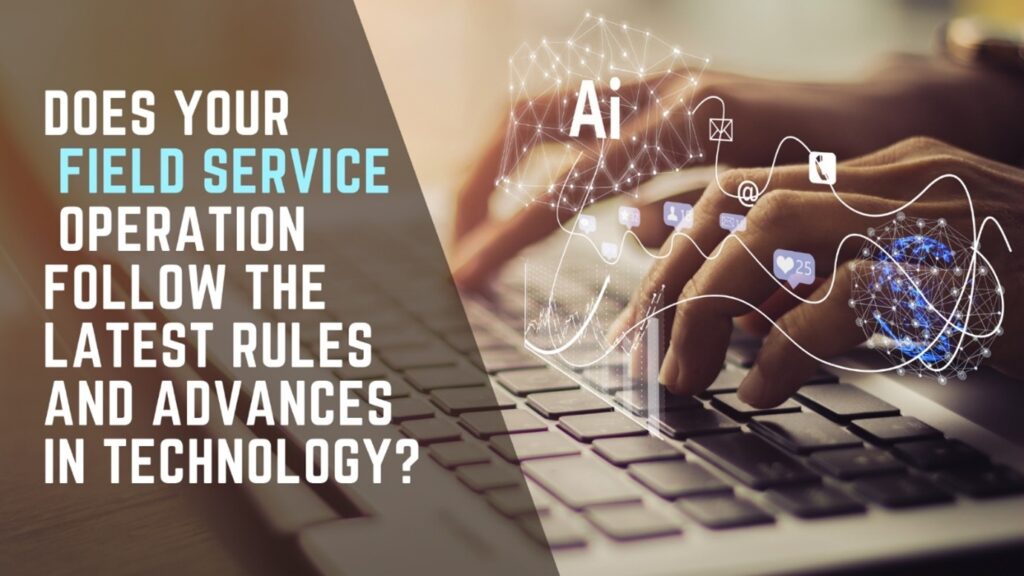 Does your field service operation follow the latest rules and advances in technology?